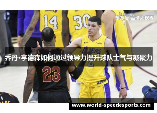 乔丹·亨德森如何通过领导力提升球队士气与凝聚力