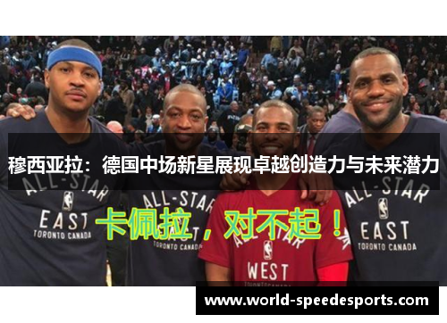 穆西亚拉：德国中场新星展现卓越创造力与未来潜力