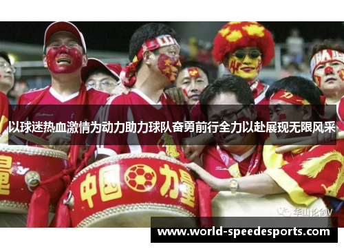 以球迷热血激情为动力助力球队奋勇前行全力以赴展现无限风采