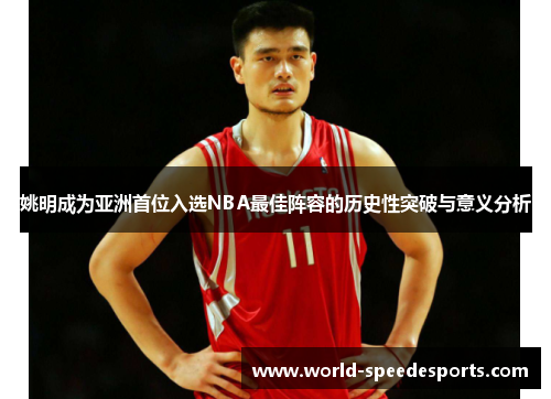 姚明成为亚洲首位入选NBA最佳阵容的历史性突破与意义分析