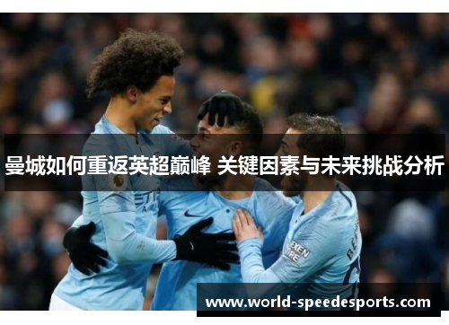 曼城如何重返英超巅峰 关键因素与未来挑战分析