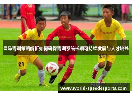 皇马青训策略解析如何确保青训系统长期可持续发展与人才培养