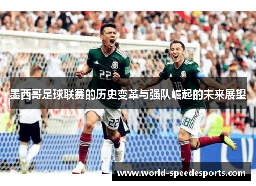 墨西哥足球联赛的历史变革与强队崛起的未来展望