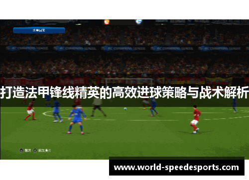 打造法甲锋线精英的高效进球策略与战术解析
