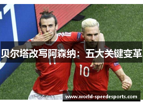贝尔塔改写阿森纳：五大关键变革