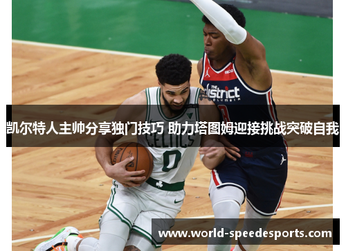 凯尔特人主帅分享独门技巧 助力塔图姆迎接挑战突破自我
