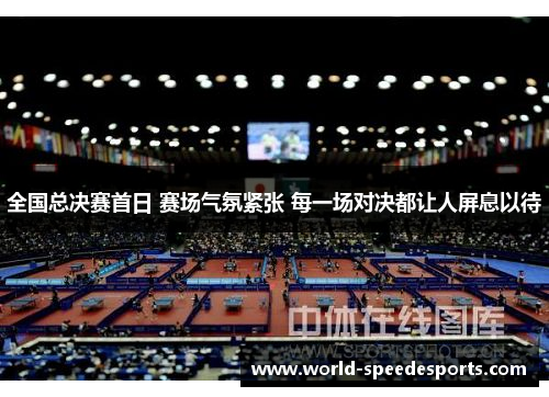 全国总决赛首日 赛场气氛紧张 每一场对决都让人屏息以待