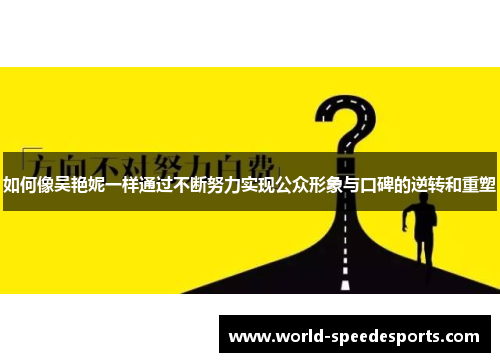 如何像吴艳妮一样通过不断努力实现公众形象与口碑的逆转和重塑