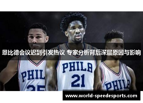 恩比德会议迟到引发热议 专家分析背后深层原因与影响