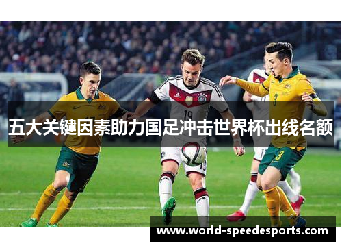 五大关键因素助力国足冲击世界杯出线名额