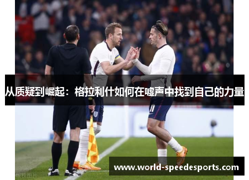 从质疑到崛起：格拉利什如何在嘘声中找到自己的力量