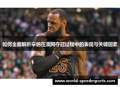 如何全面解析辛纳在澳网夺冠过程中的表现与关键因素