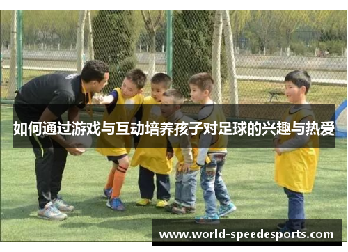 如何通过游戏与互动培养孩子对足球的兴趣与热爱