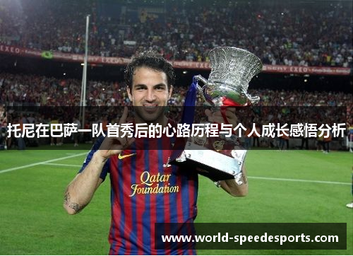 托尼在巴萨一队首秀后的心路历程与个人成长感悟分析