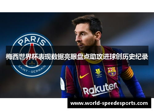 梅西世界杯表现数据亮眼盘点助攻进球创历史纪录
