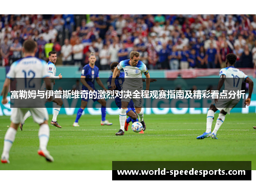 富勒姆与伊普斯维奇的激烈对决全程观赛指南及精彩看点分析