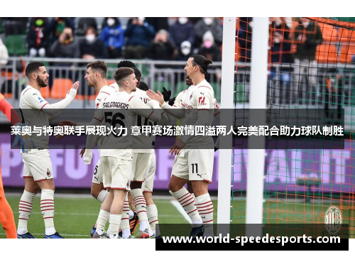 莱奥与特奥联手展现火力 意甲赛场激情四溢两人完美配合助力球队制胜