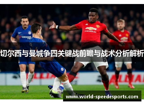 切尔西与曼城争四关键战前瞻与战术分析解析