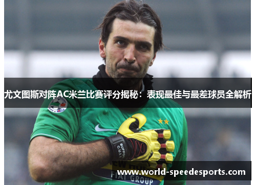 尤文图斯对阵AC米兰比赛评分揭秘：表现最佳与最差球员全解析