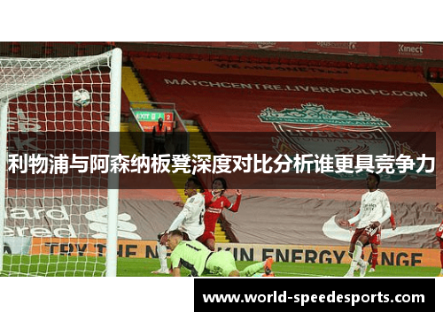 利物浦与阿森纳板凳深度对比分析谁更具竞争力