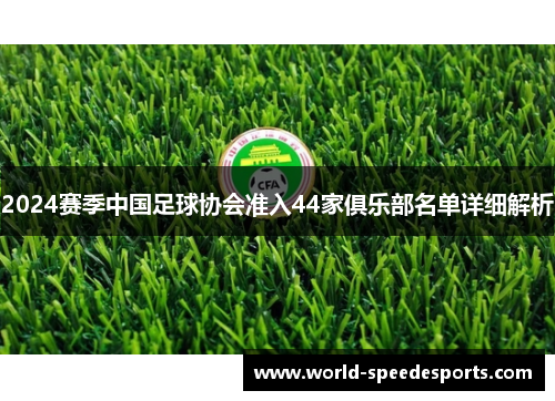 2024赛季中国足球协会准入44家俱乐部名单详细解析