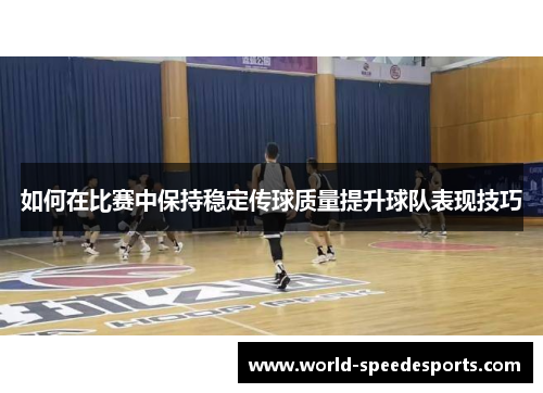 如何在比赛中保持稳定传球质量提升球队表现技巧