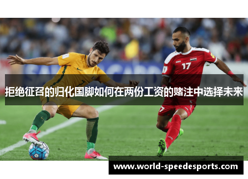拒绝征召的归化国脚如何在两份工资的赌注中选择未来