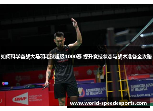 如何科学备战大马羽毛球超级1000赛 提升竞技状态与战术准备全攻略