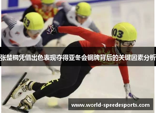 张楚桐凭借出色表现夺得亚冬会铜牌背后的关键因素分析