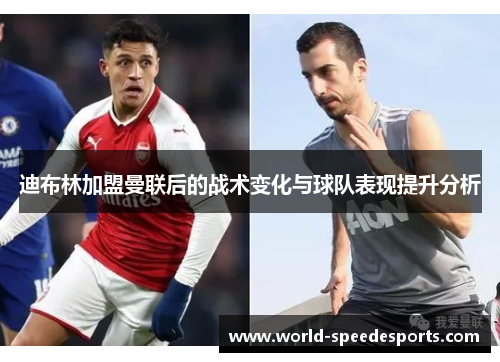 迪布林加盟曼联后的战术变化与球队表现提升分析