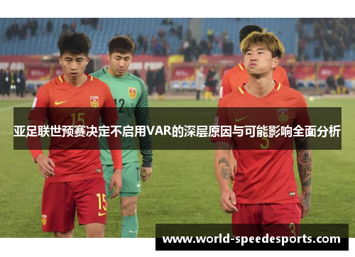 亚足联世预赛决定不启用VAR的深层原因与可能影响全面分析