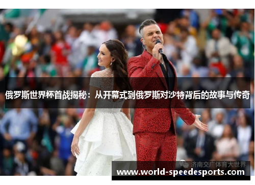 俄罗斯世界杯首战揭秘：从开幕式到俄罗斯对沙特背后的故事与传奇