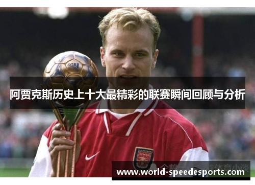 阿贾克斯历史上十大最精彩的联赛瞬间回顾与分析