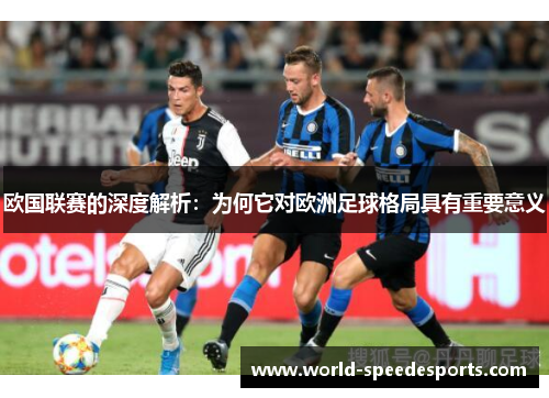 欧国联赛的深度解析：为何它对欧洲足球格局具有重要意义