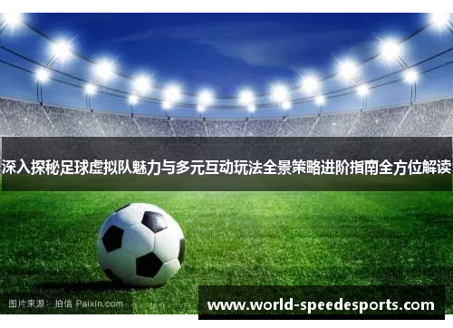 深入探秘足球虚拟队魅力与多元互动玩法全景策略进阶指南全方位解读