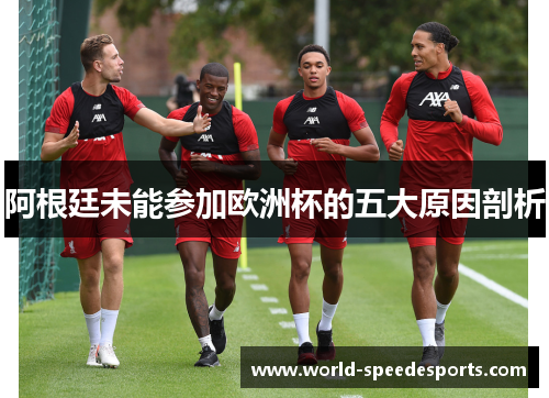 阿根廷未能参加欧洲杯的五大原因剖析